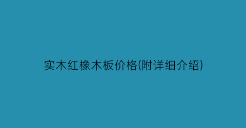 实木红橡木板价格(附详细介绍)
