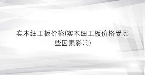 实木细工板价格(实木细工板价格受哪些因素影响)