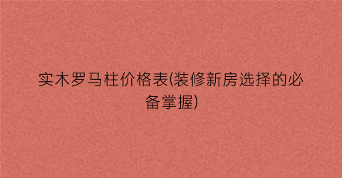 实木罗马柱价格表(装修新房选择的必备掌握)