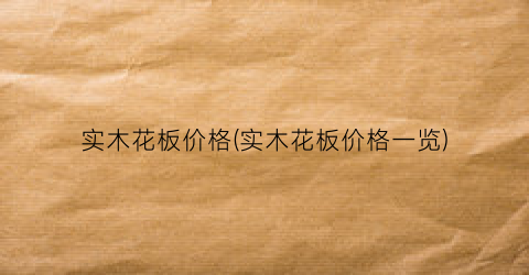 实木花板价格(实木花板价格一览)