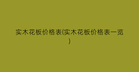 实木花板价格表(实木花板价格表一览)