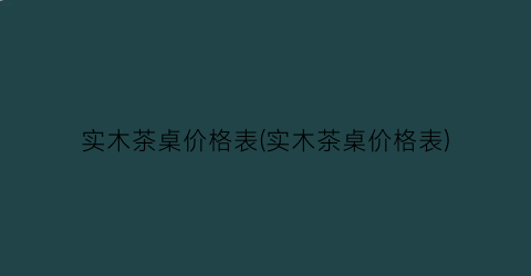 实木茶桌价格表(实木茶桌价格表)