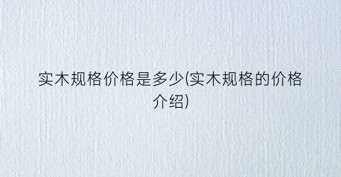 实木规格价格是多少(实木规格的价格介绍)