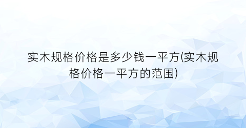 实木规格价格是多少钱一平方(实木规格价格一平方的范围)