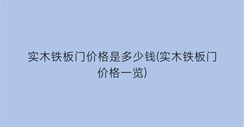 实木铁板门价格是多少钱(实木铁板门价格一览)
