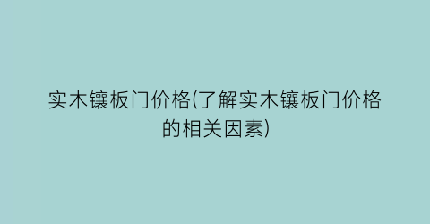 实木镶板门价格(了解实木镶板门价格的相关因素)