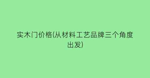 “实木门价格(从材料工艺品牌三个角度出发)