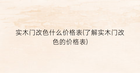 “实木门改色什么价格表(了解实木门改色的价格表)