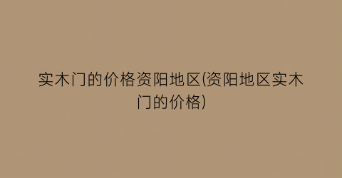 实木门的价格资阳地区(资阳地区实木门的价格)