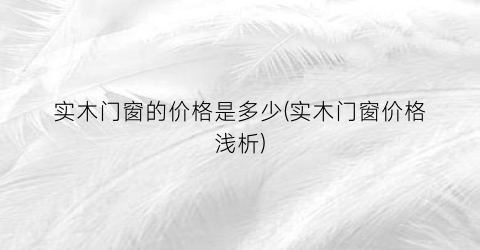 实木门窗的价格是多少(实木门窗价格浅析)
