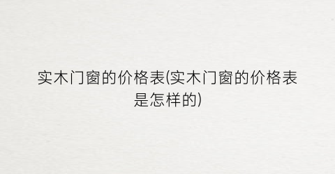 实木门窗的价格表(实木门窗的价格表是怎样的)