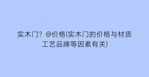 “实木门？@价格(实木门的价格与材质工艺品牌等因素有关)