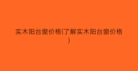 实木阳台窗价格(了解实木阳台窗价格)