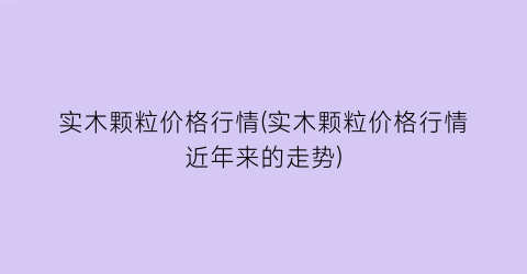 实木颗粒价格行情(实木颗粒价格行情近年来的走势)