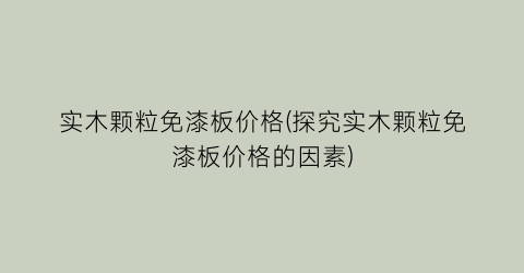 实木颗粒免漆板价格(探究实木颗粒免漆板价格的因素)