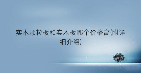 实木颗粒板和实木板哪个价格高(附详细介绍)