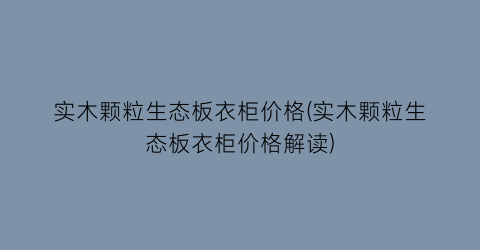 实木颗粒生态板衣柜价格(实木颗粒生态板衣柜价格解读)