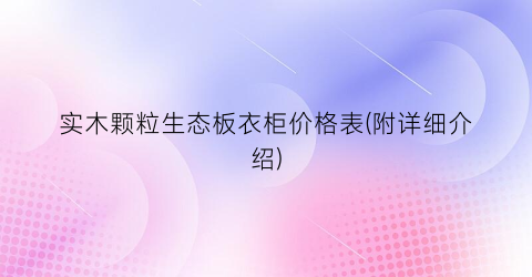 实木颗粒生态板衣柜价格表(附详细介绍)