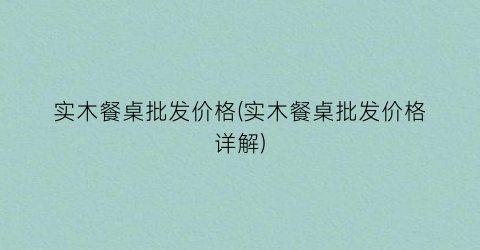 实木餐桌批发价格(实木餐桌批发价格详解)