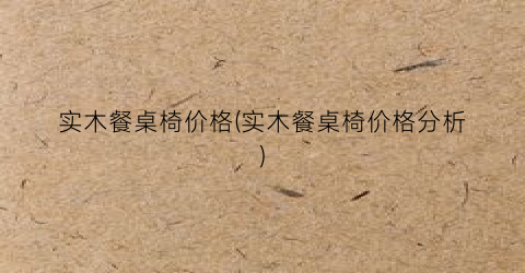 实木餐桌椅价格(实木餐桌椅价格分析)