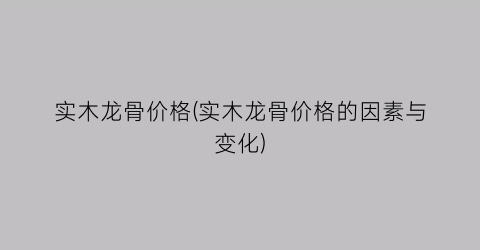 “实木龙骨价格(实木龙骨价格的因素与变化)