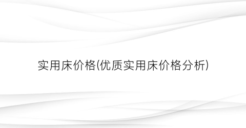 实用床价格(优质实用床价格分析)