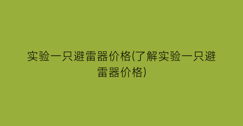 实验一只避雷器价格(了解实验一只避雷器价格)