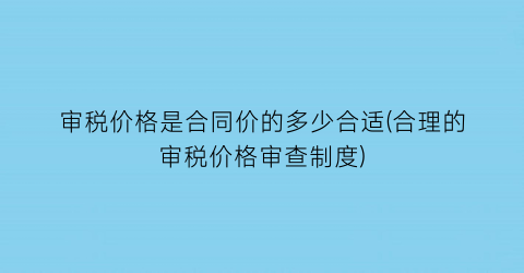 审税价格是合同价的多少合适(合理的审税价格审查制度)