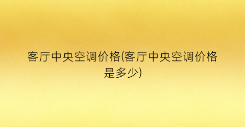 客厅中央空调价格(客厅中央空调价格是多少)