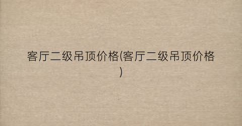 客厅二级吊顶价格(客厅二级吊顶价格)