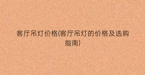 客厅吊灯价格(客厅吊灯的价格及选购指南)