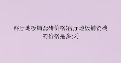 客厅地板铺瓷砖价格(客厅地板铺瓷砖的价格是多少)