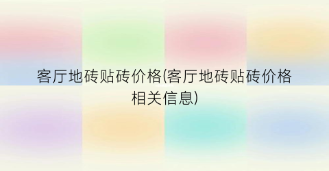 客厅地砖贴砖价格(客厅地砖贴砖价格相关信息)