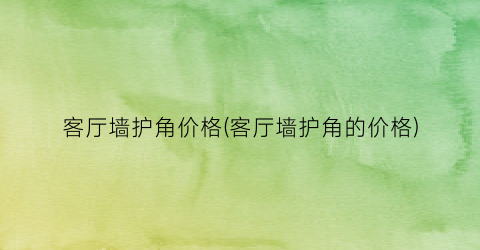 客厅墙护角价格(客厅墙护角的价格)