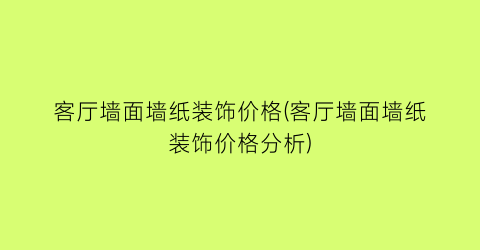客厅墙面墙纸装饰价格(客厅墙面墙纸装饰价格分析)