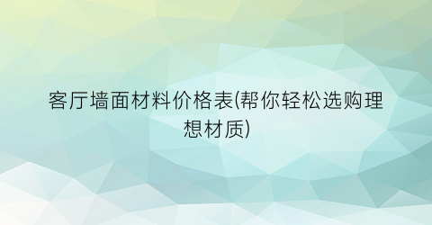 客厅墙面材料价格表(帮你轻松选购理想材质)