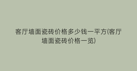 客厅墙面瓷砖价格多少钱一平方(客厅墙面瓷砖价格一览)