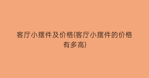 客厅小摆件及价格(客厅小摆件的价格有多高)