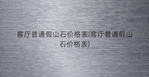 客厅普通假山石价格表(客厅普通假山石价格表)