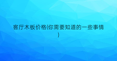 客厅木板价格(你需要知道的一些事情)