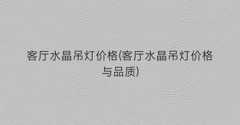 客厅水晶吊灯价格(客厅水晶吊灯价格与品质)