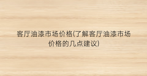 客厅油漆市场价格(了解客厅油漆市场价格的几点建议)