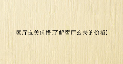 客厅玄关价格(了解客厅玄关的价格)