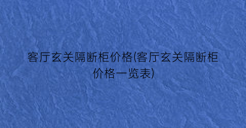 “客厅玄关隔断柜价格(客厅玄关隔断柜价格一览表)