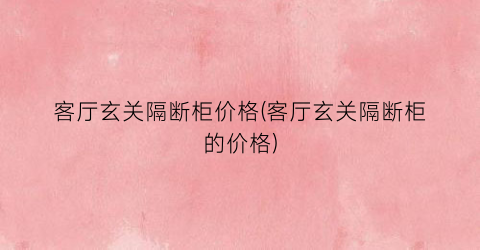 客厅玄关隔断柜价格(客厅玄关隔断柜的价格)