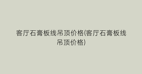 客厅石膏板线吊顶价格(客厅石膏板线吊顶价格)