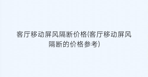 客厅移动屏风隔断价格(客厅移动屏风隔断的价格参考)