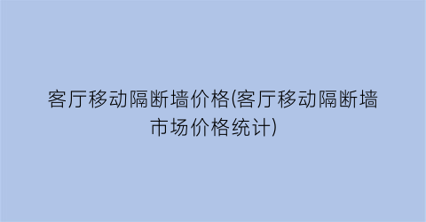 客厅移动隔断墙价格(客厅移动隔断墙市场价格统计)