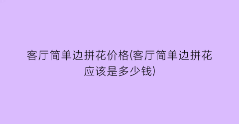 客厅简单边拼花价格(客厅简单边拼花应该是多少钱)