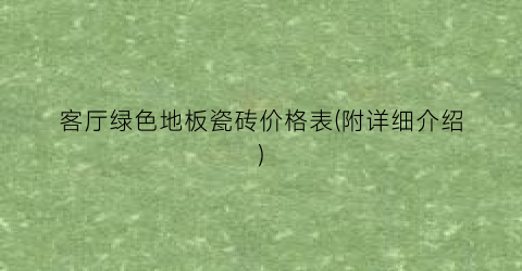 客厅绿色地板瓷砖价格表(附详细介绍)